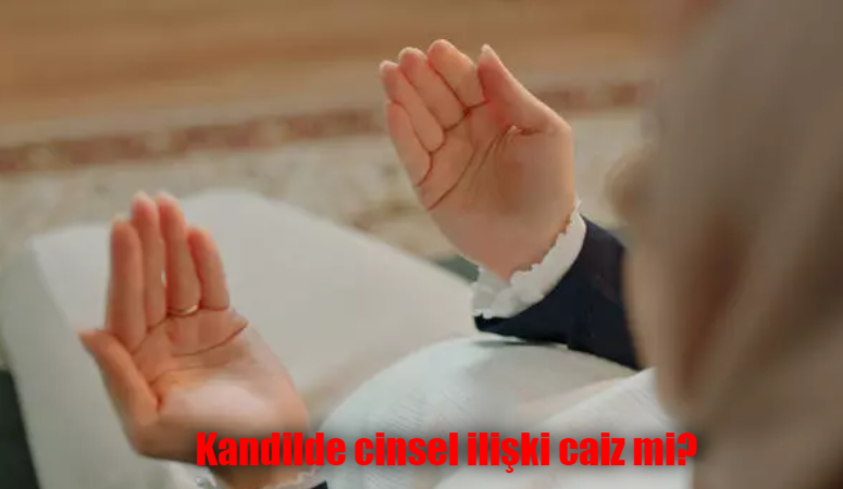 Kandilde cinsel ilişki caiz mi? Kandil Günü İlişkiye Girmek Günah mı? Kandilde Sevişmek Günah mı?