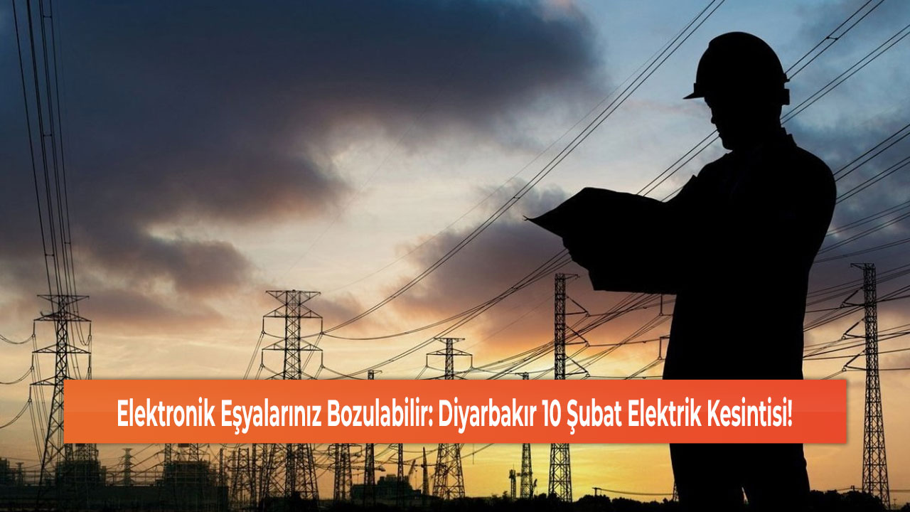 Elektronik Eşyalarınız Bozulabilir: Diyarbakır 10 Şubat Elektrik Kesintisi!