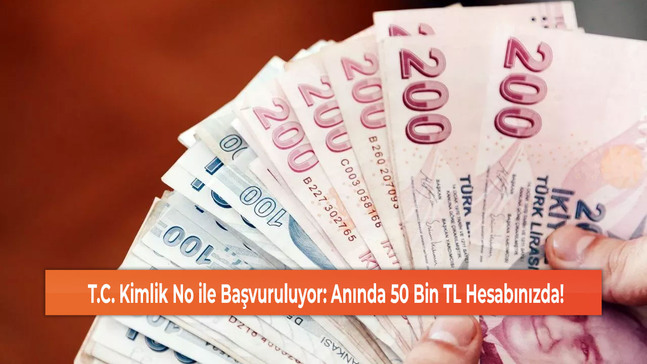 T.C. Kimlik No ile Başvuruluyor: Anında 50 Bin TL Hesabınızda!