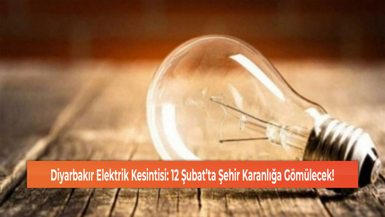 Diyarbakır Elektrik Kesintisi: 12 Şubat’ta Şehir Karanlığa Gömülecek!