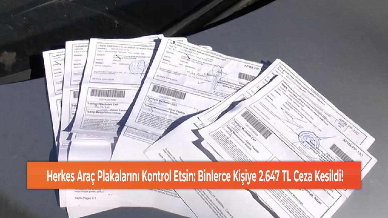 Herkes Araç Plakalarını Kontrol Etsin: Binlerce Kişiye 2.647 TL Ceza Kesildi!