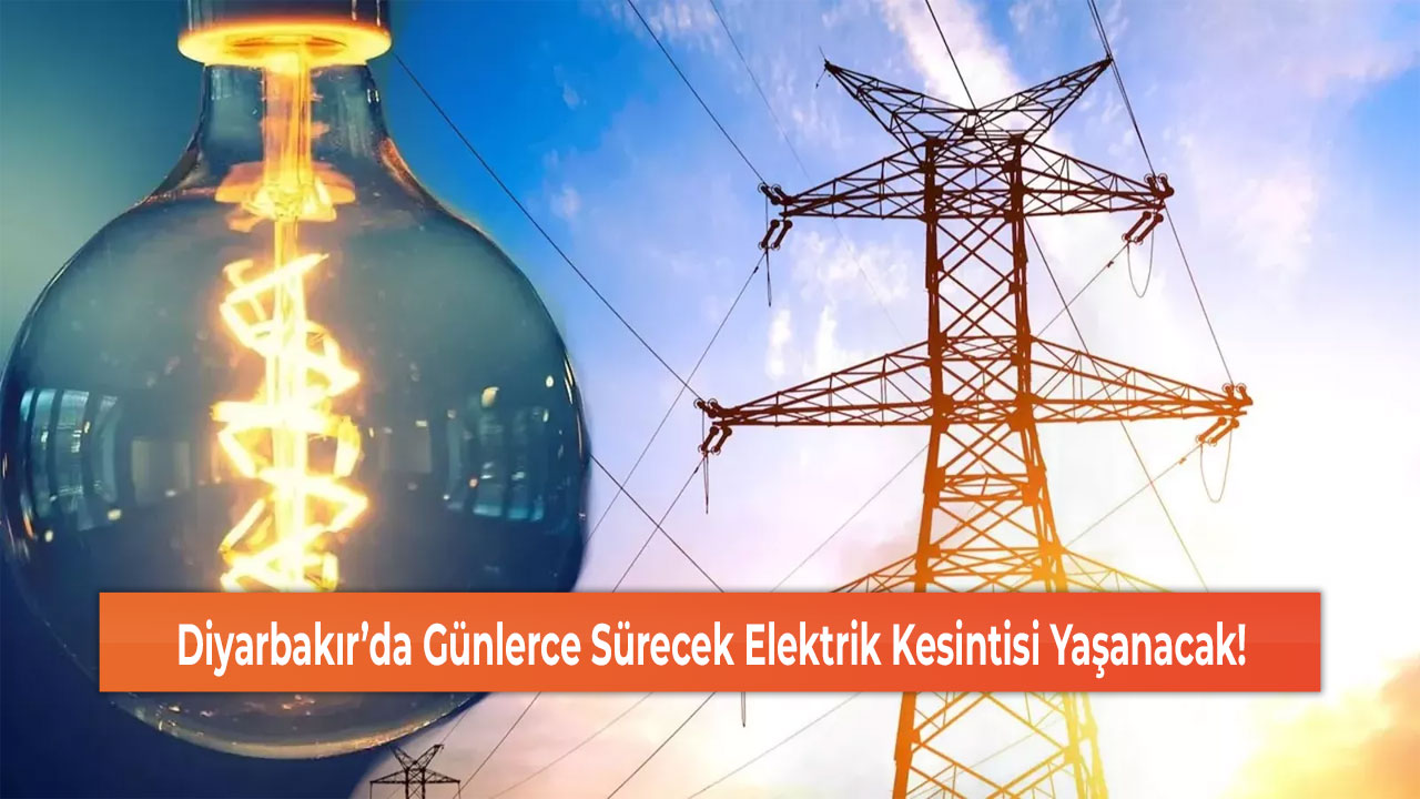 Diyarbakır’da Günlerce Sürecek Elektrik Kesintisi Yaşanacak!