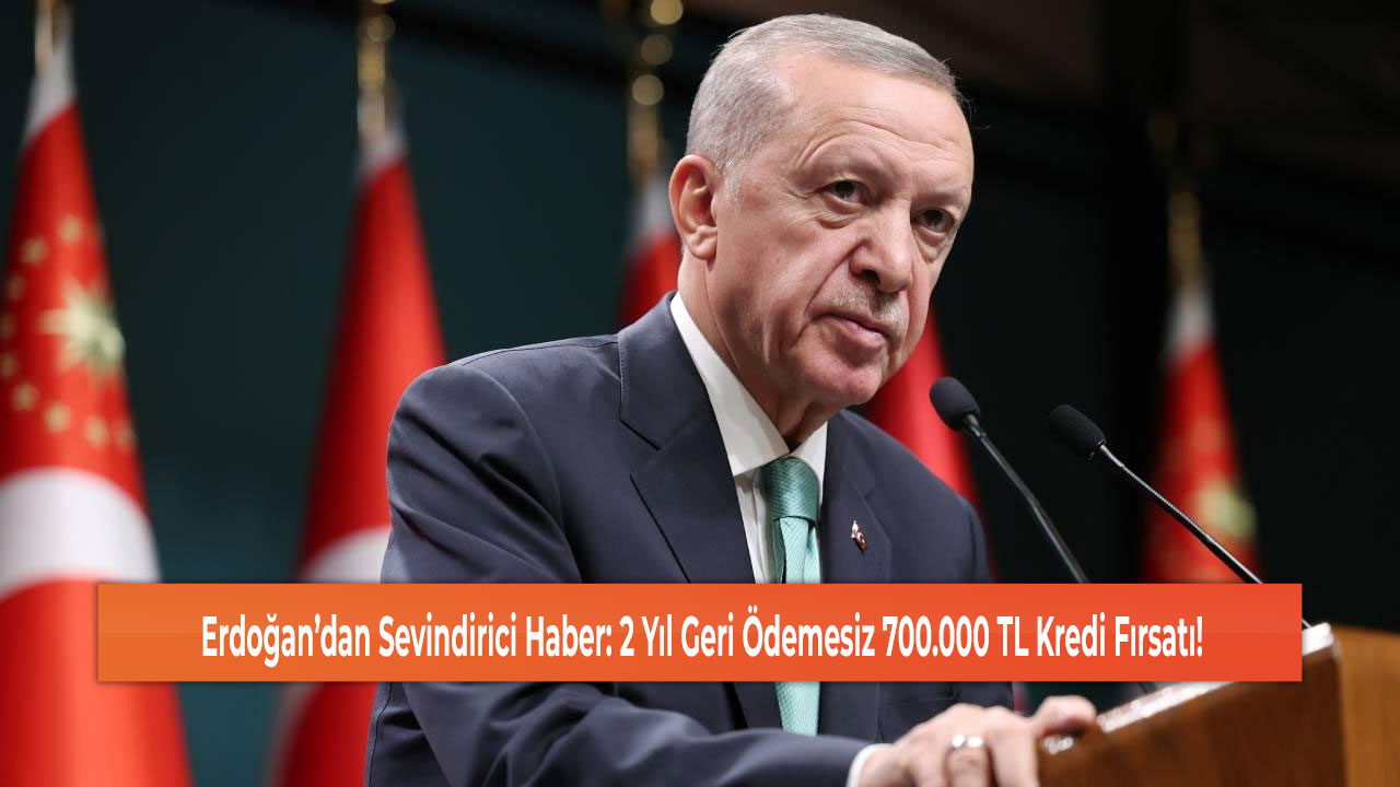 Erdoğan’dan Sevindirici Haber: 2 Yıl Geri Ödemesiz 700.000 TL Kredi Fırsatı!