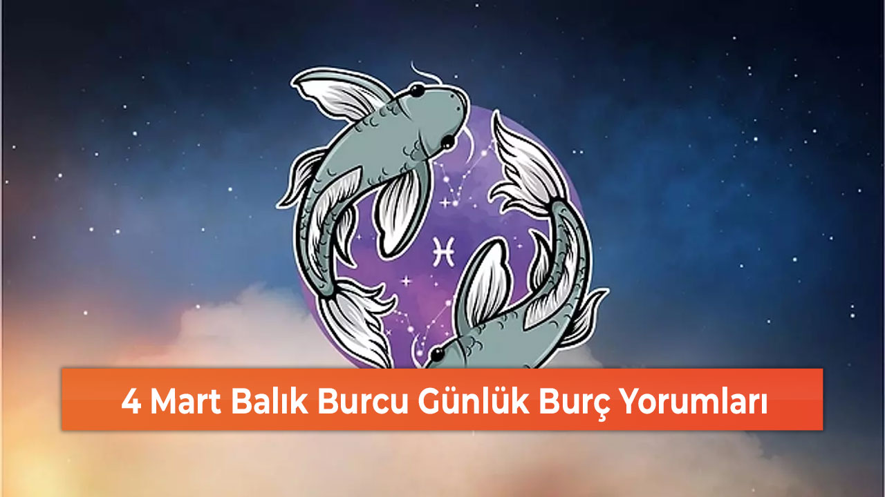 4 Mart Balık Burcu Günlük Burç Yorumları