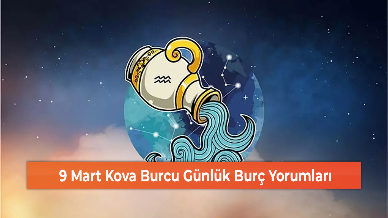 9 Mart Kova Burcu Günlük Burç Yorumları