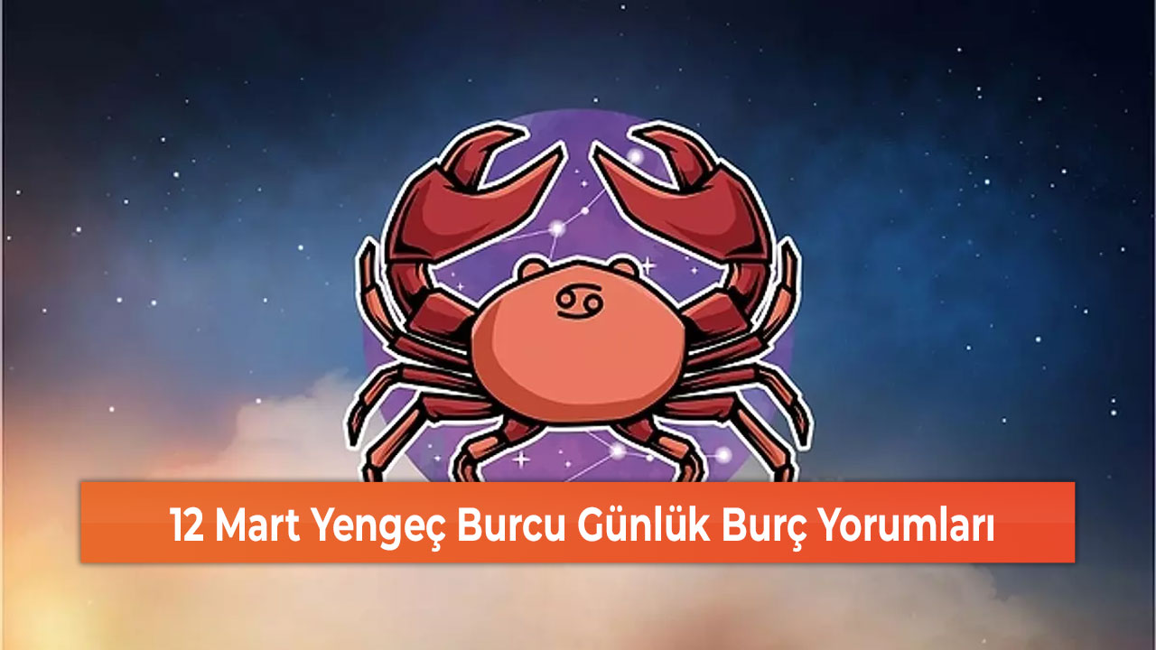 12 Mart Yengeç Burcu Günlük Burç Yorumları