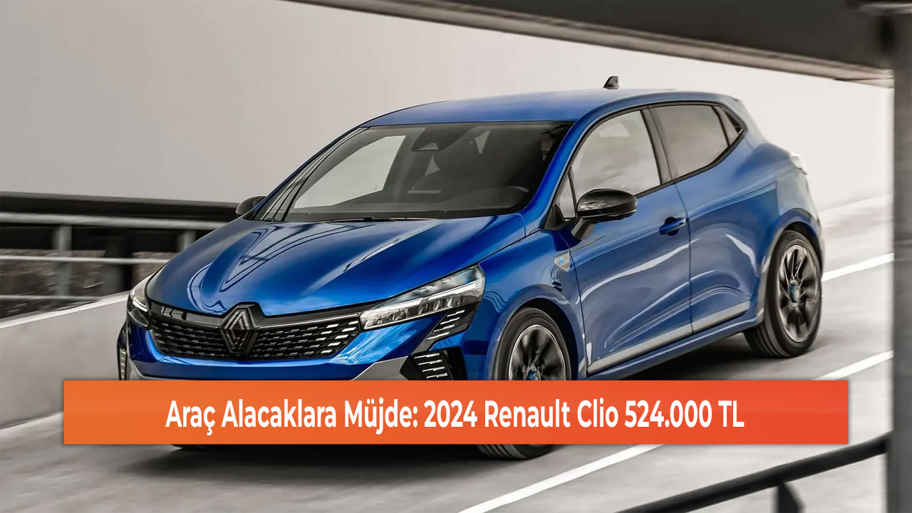 Araç Alacaklara Müjde: 2024 Renault Clio 524.000 TL