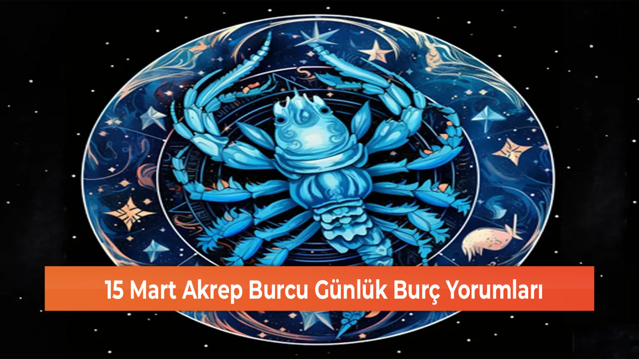 15 Mart Akrep Burcu Günlük Burç Yorumları