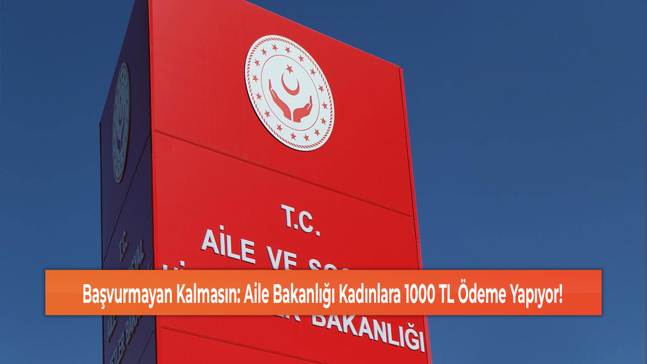 Başvurmayan Kalmasın: Aile Bakanlığı Kadınlara 1000 TL Ödeme Yapıyor!