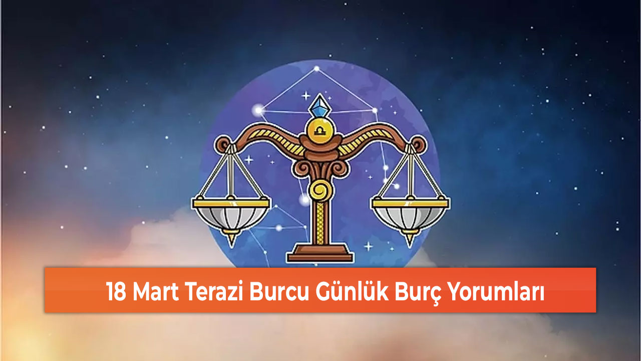 18 Mart Terazi Burcu Günlük Burç Yorumları