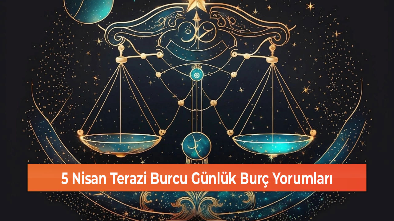 5 Nisan Terazi Burcu Günlük Burç Yorumları