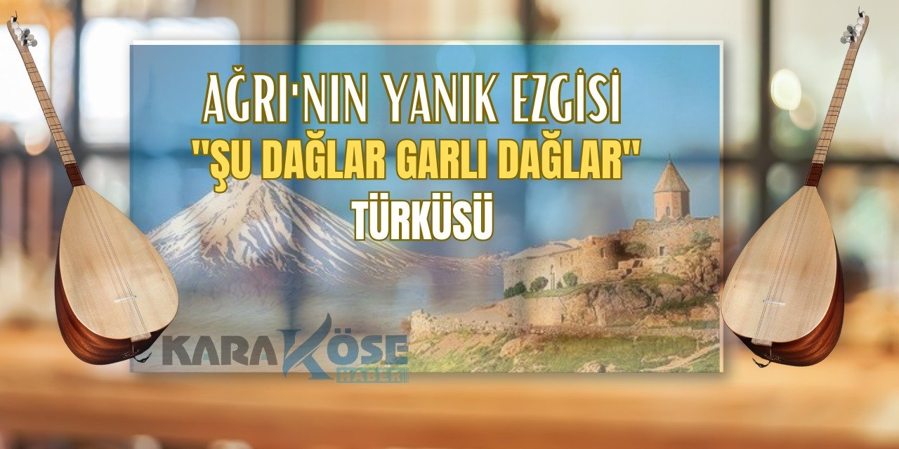 Ağrı'nın Yanık Ezgisi: "Şu Dağlar Garlı Dağlar" Türküsü