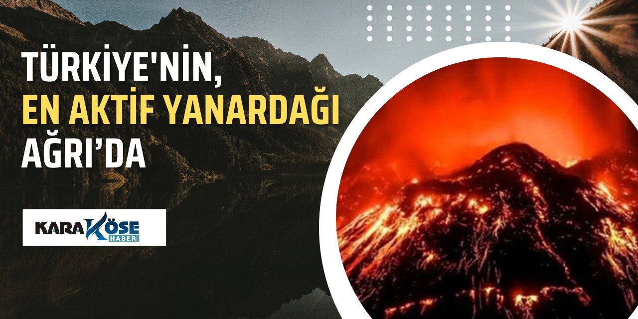 Türkiye'nin En Aktif Yanardağı Ağrı’da