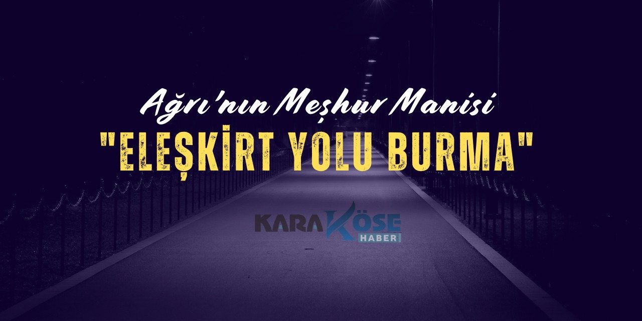 Ağrı'nın Meşhur Manisi: "Eleşkirt Yolu Burma"