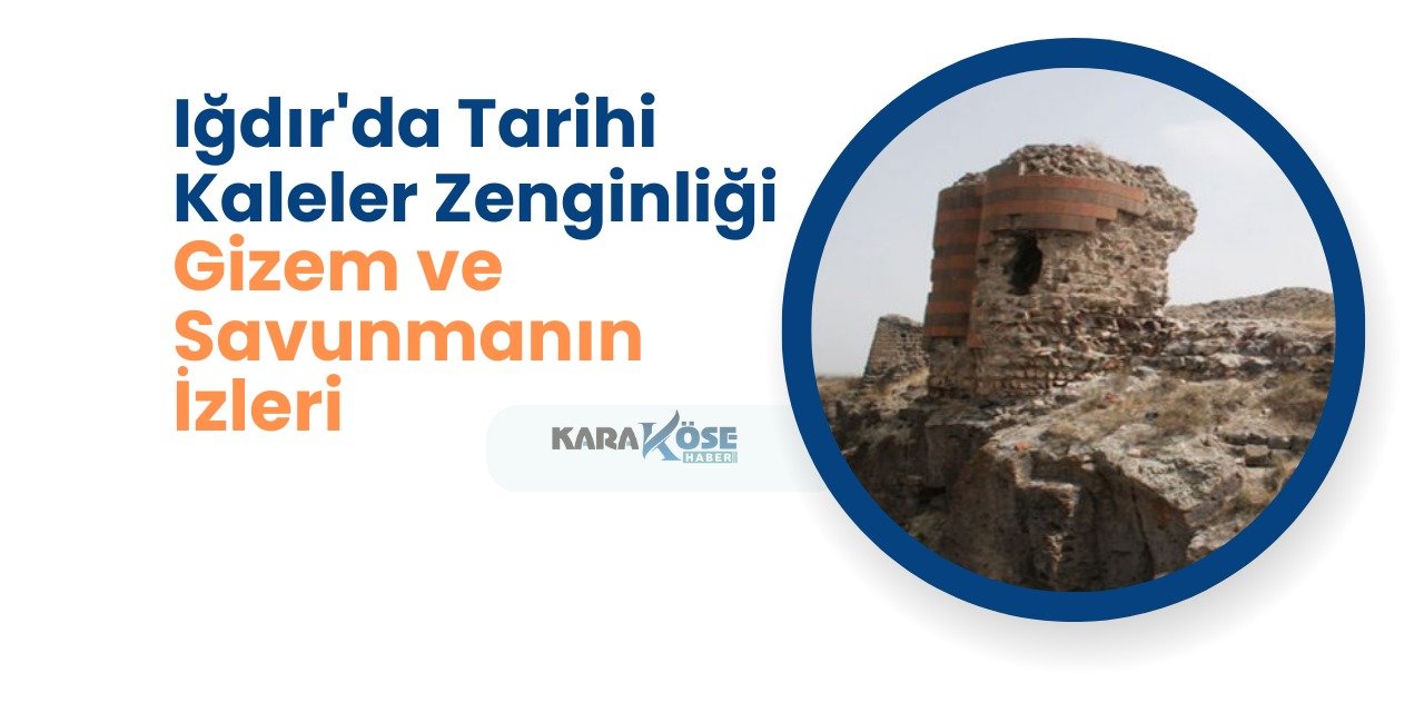 Iğdır'da Tarihi Kaleler Zenginliği: Gizem ve Savunmanın İzleri