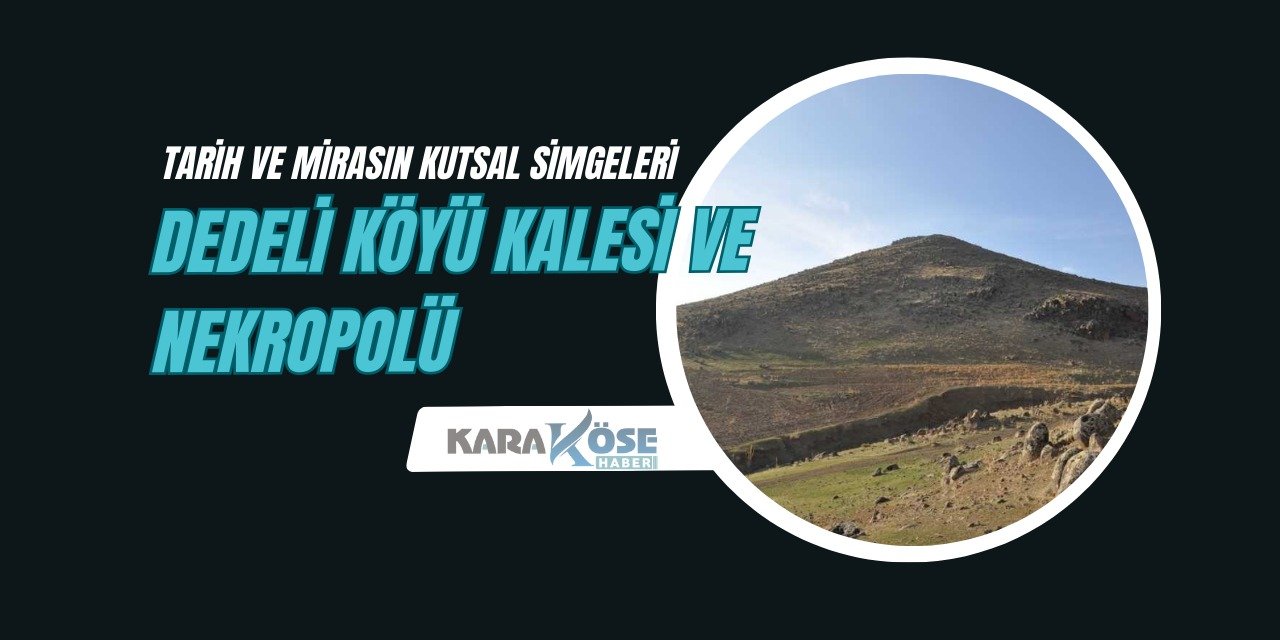 Tarih ve Mirasın Kutsal Simgeleri: Dedeli Köyü Kalesi ve Nekropolü