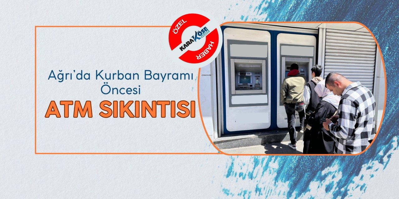 Ağrı’da Kurban Bayramı Öncesi ATM Sıkıntısı