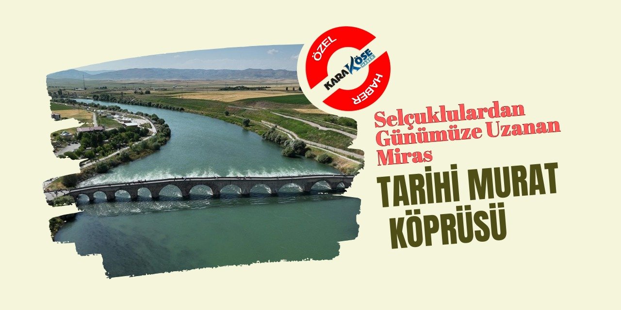 Selçuklulardan Günümüze Uzanan Miras: Tarihi Murat Köprüsü