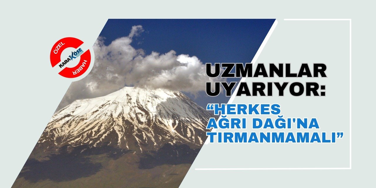 Uzmanlar Uyarıyor: Herkes Ağrı Dağı'na Tırmanmamalı