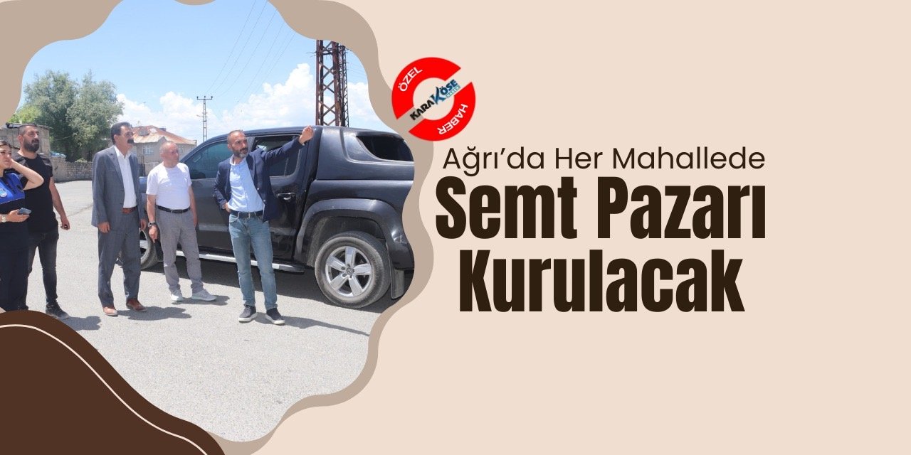 Ağrı’da Her Mahallede Semt Pazarı Kurulacak