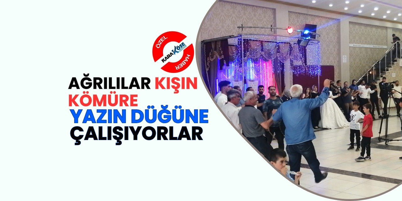 Ağrılılar Kışın Kömüre Yazın Düğüne çalışıyorlar