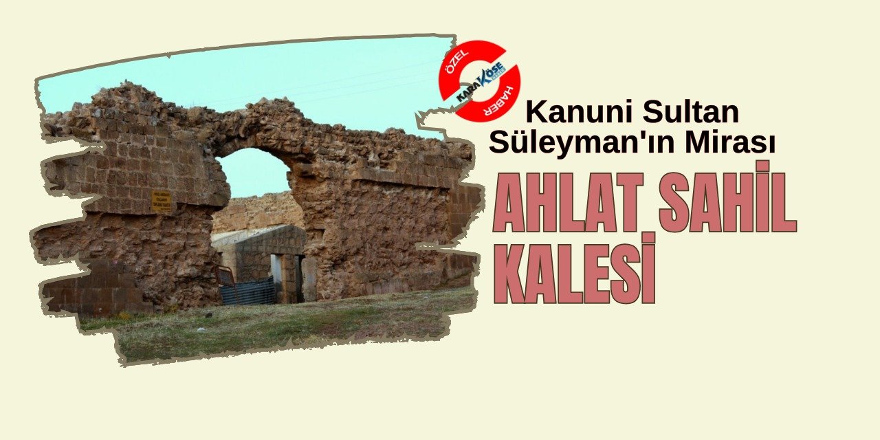 Kanuni Sultan Süleyman'ın Mirası: Ahlat Sahil Kalesi