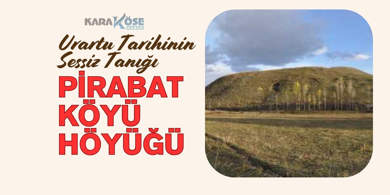 Urartu Tarihinin Sessiz Tanığı: Pirabat Köyü Höyüğü