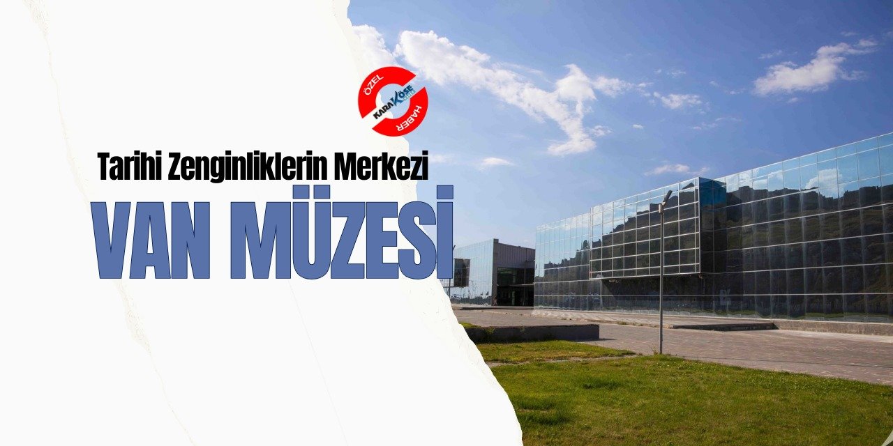 Tarihi Zenginliklerin Merkezi: Van Müzesi