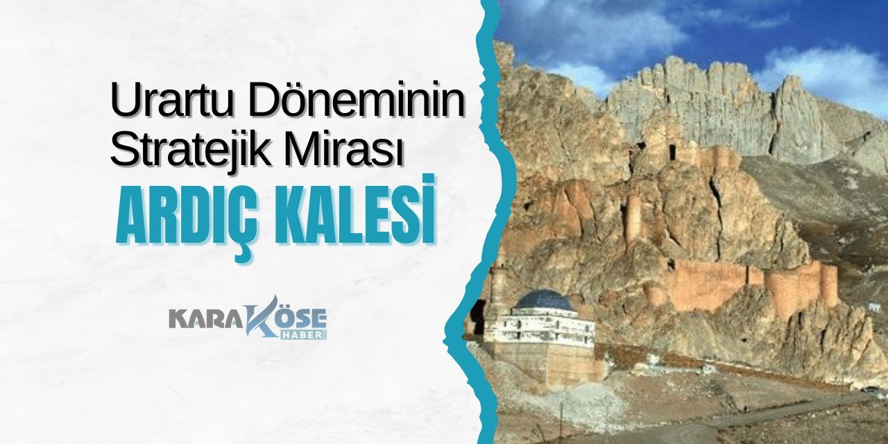 Urartu Döneminin Stratejik Mirası: Ardıç Kalesi