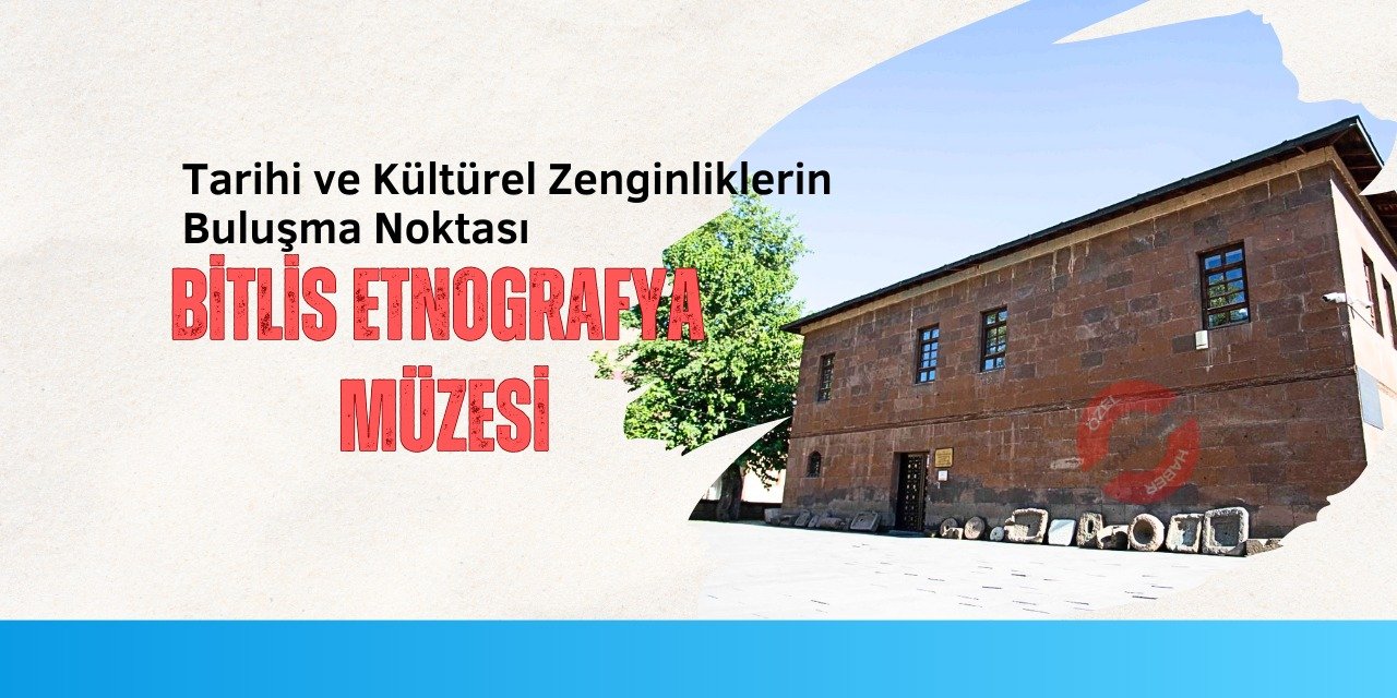 Tarihi ve Kültürel Zenginliklerin Buluşma Noktası: Bitlis Etnografya Müzesi