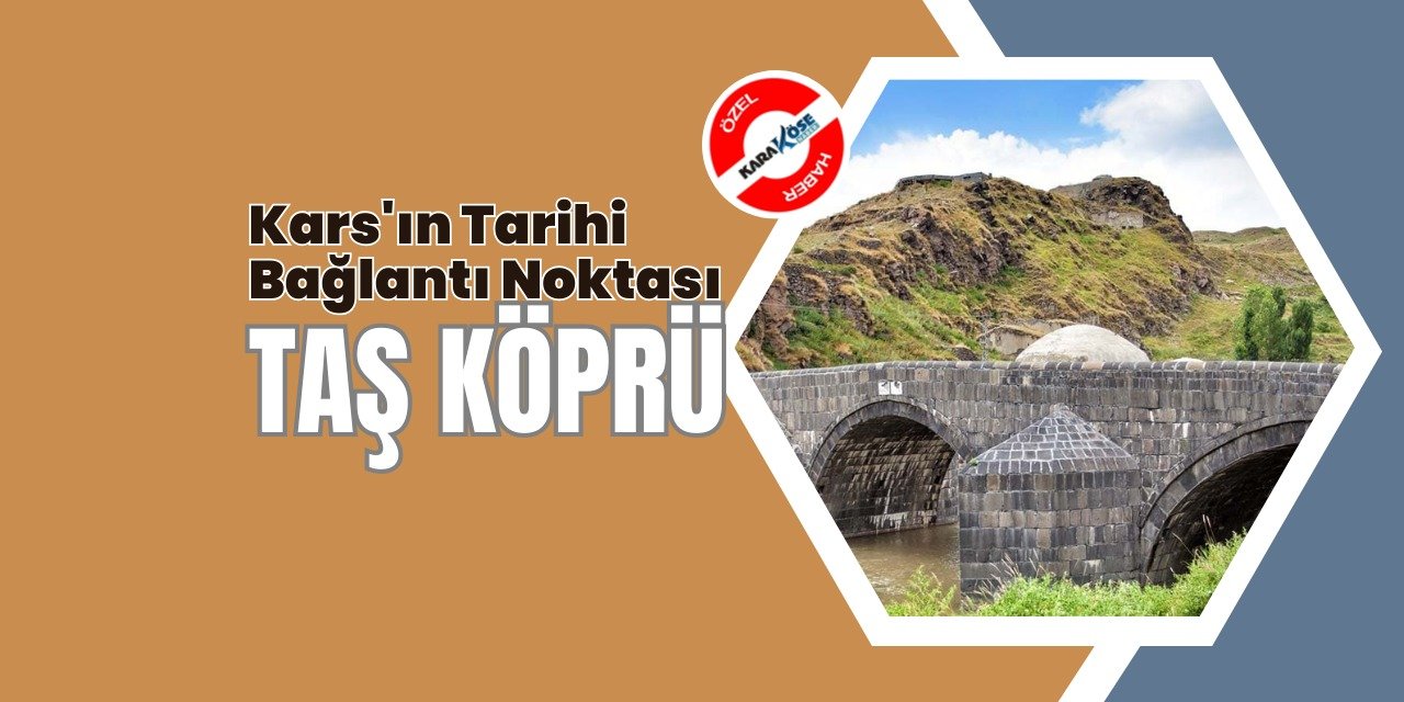 Kars'ın Tarihi Bağlantı Noktası: Taş Köprü