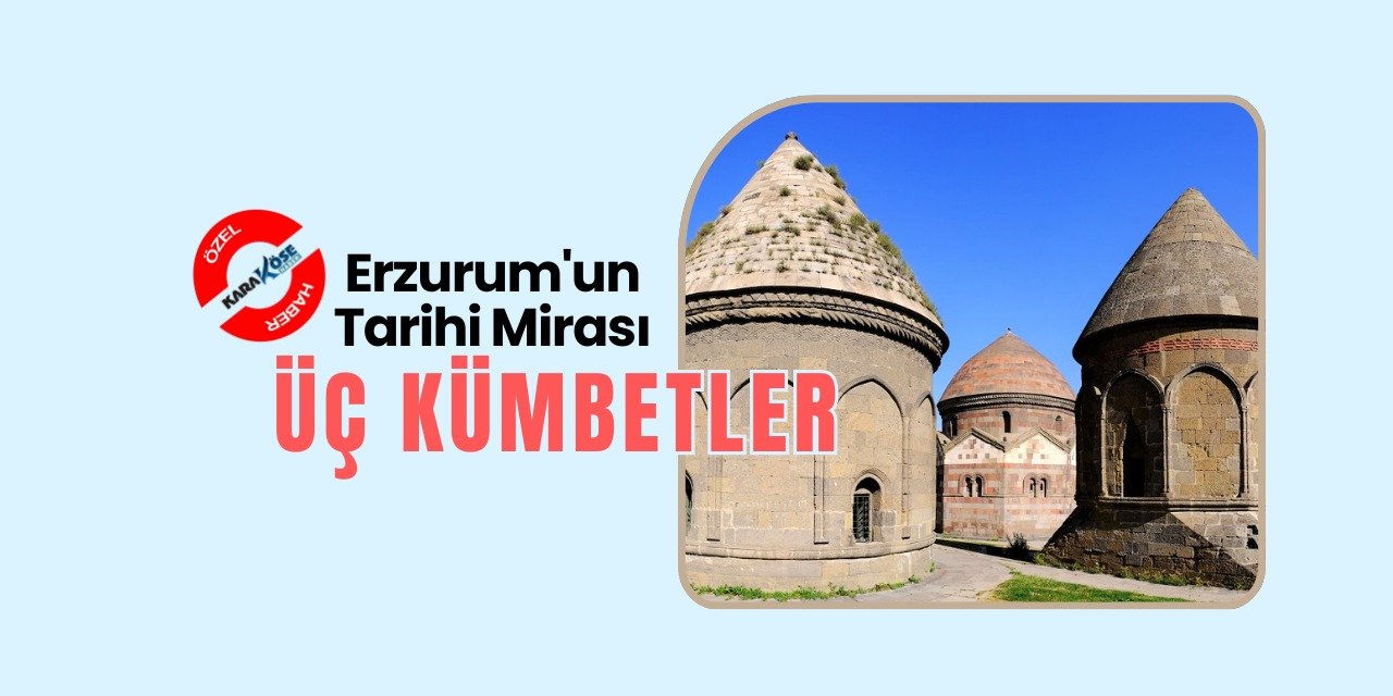 Erzurum'un Tarihi Mirası: Üç Kümbetler