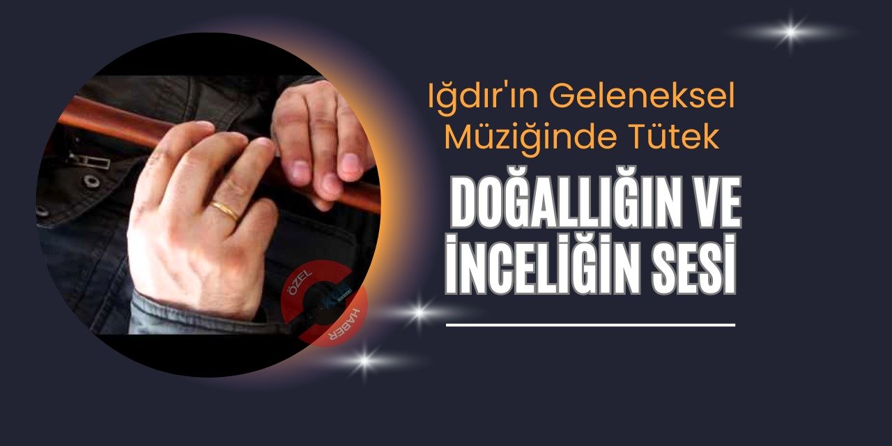 Iğdır'ın Geleneksel Müziğinde Tütek: Doğallığın ve İnceliğin Sesi