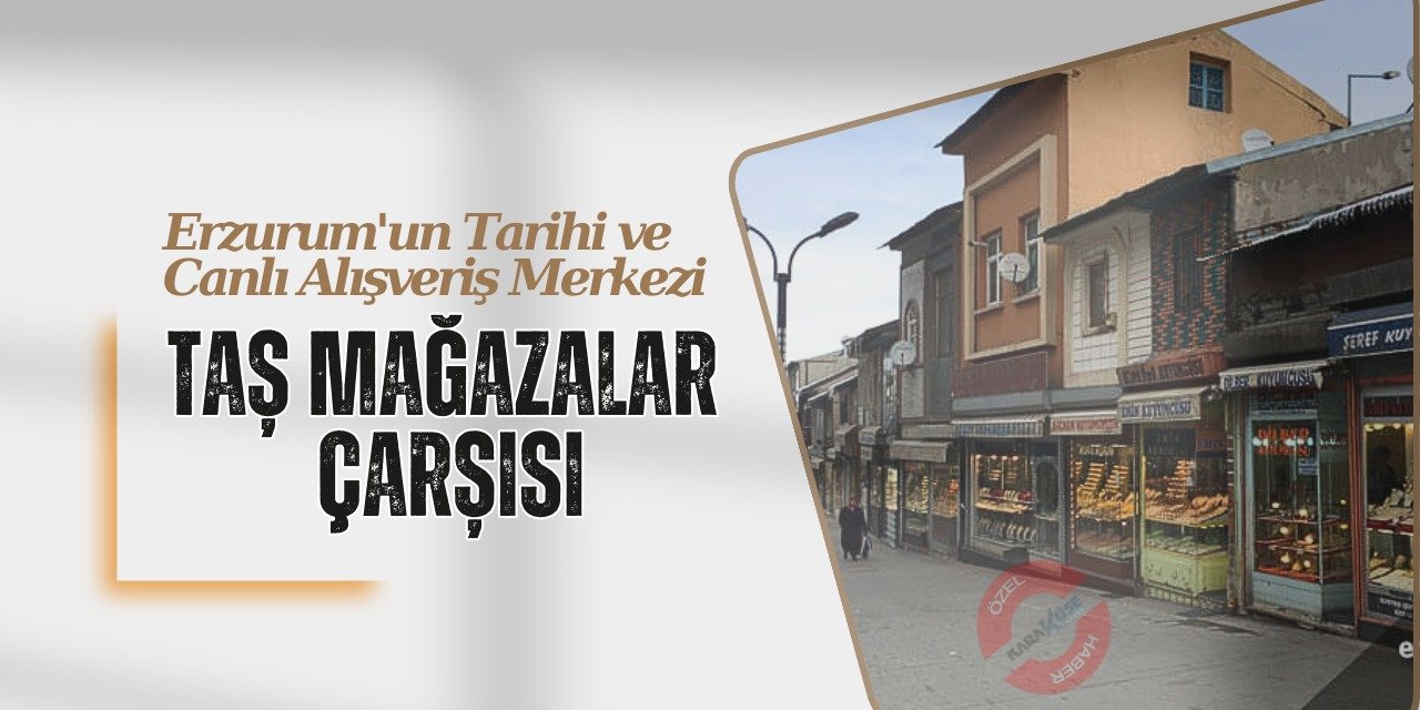 Erzurum'un Tarihi ve Canlı Alışveriş Merkezi: Taş Mağazalar Çarşısı