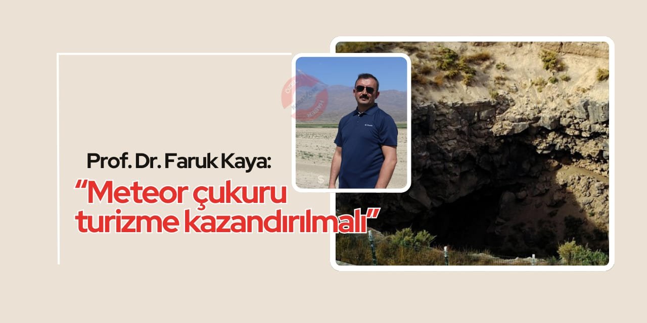 Prof. Dr. Faruk Kaya: “Meteor çukuru turizme kazandırılmalı”