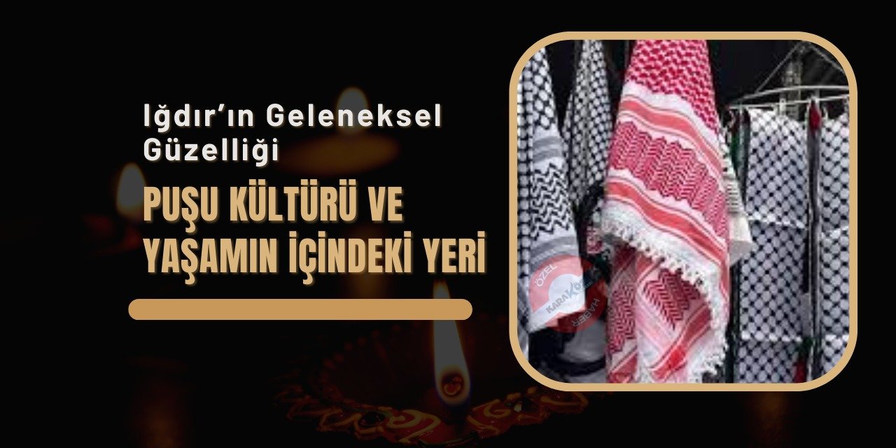 Iğdır’ın Geleneksel Güzelliği: Puşu Kültürü ve Yaşamın İçindeki Yeri