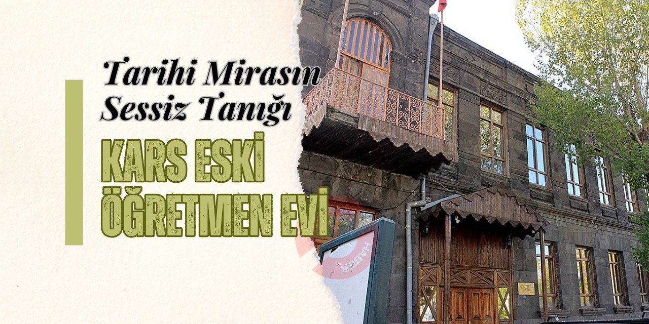 Tarihi Mirasın Sessiz Tanığı: Kars Eski Öğretmen Evi