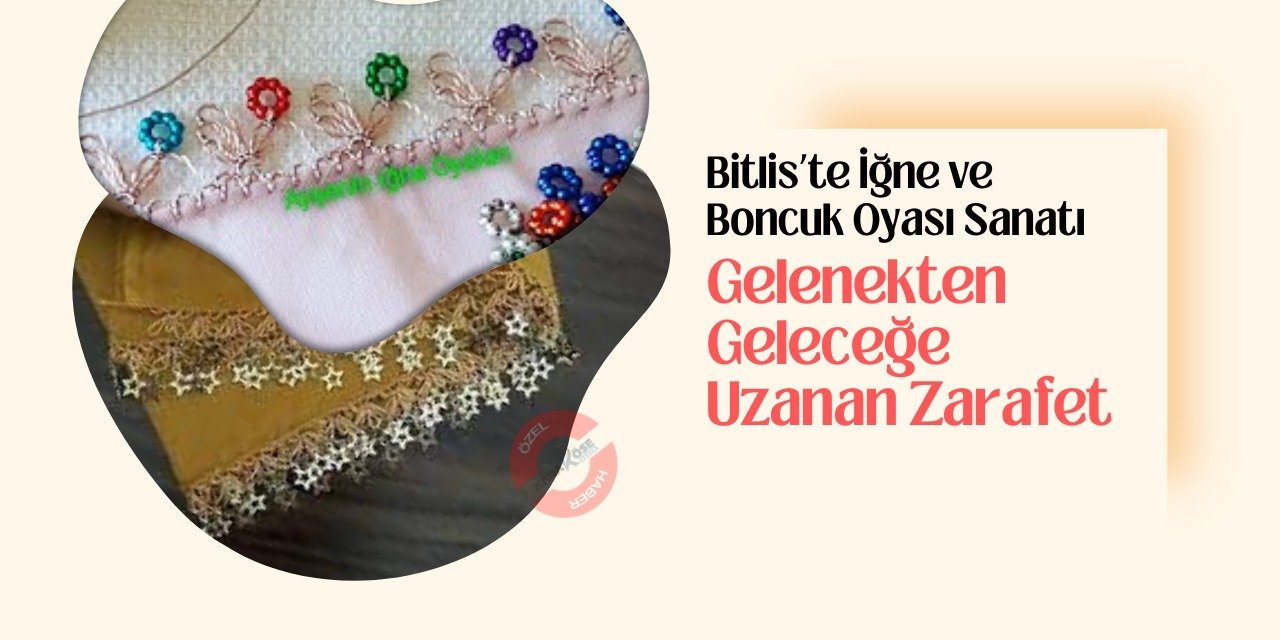 Bitlis’te İğne ve Boncuk Oyası Sanatı: Gelenekten Geleceğe Uzanan Zarafet