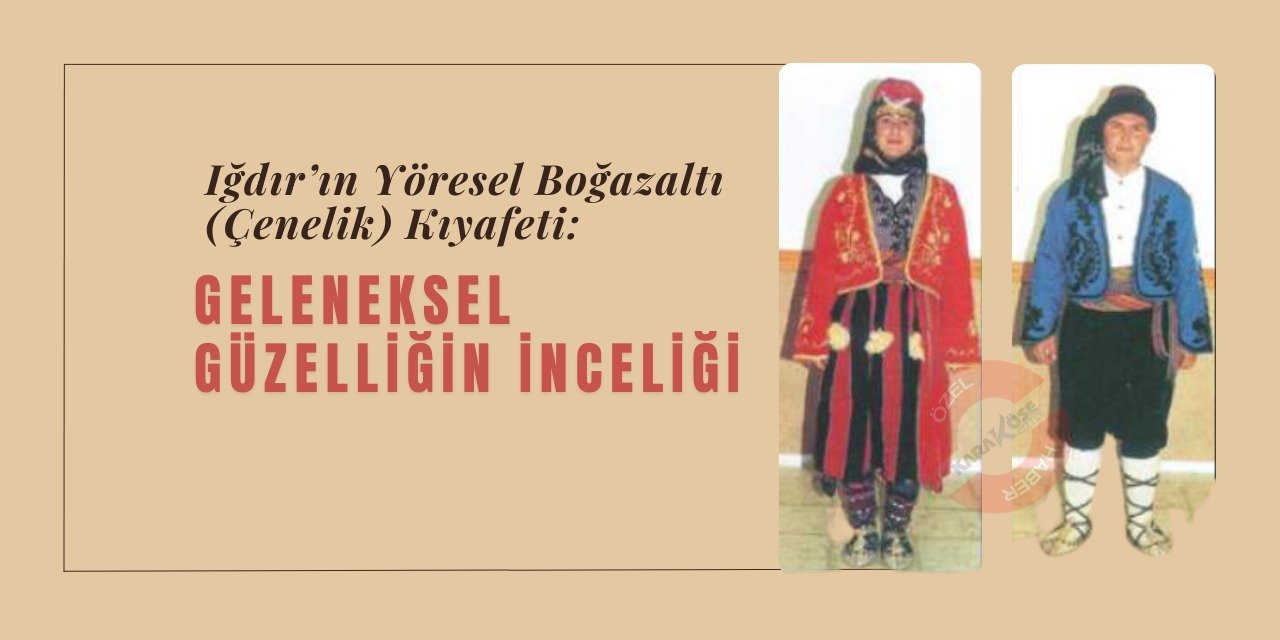 Iğdır’ın Yöresel Boğazaltı (Çenelik) Kıyafeti: Geleneksel Güzelliğin İnceliği