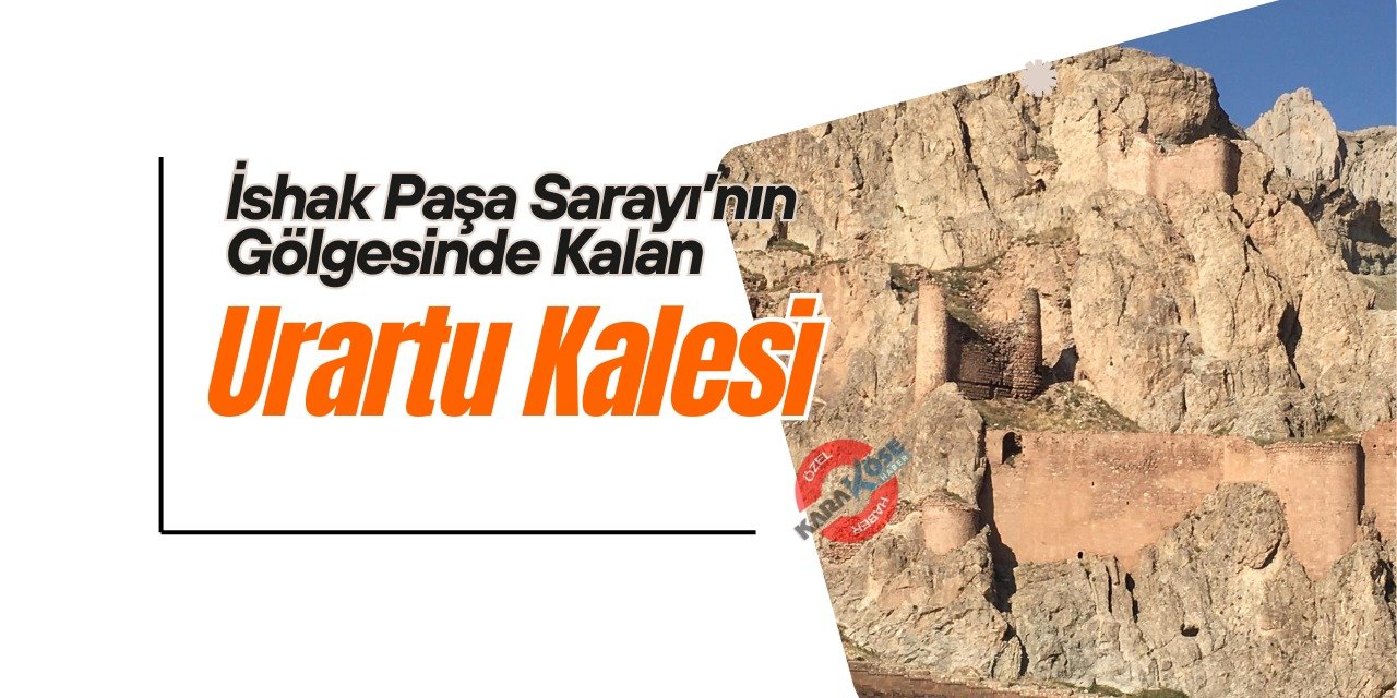 İshak Paşa Sarayı’nın Gölgesinde Kalan Urartu Kalesi