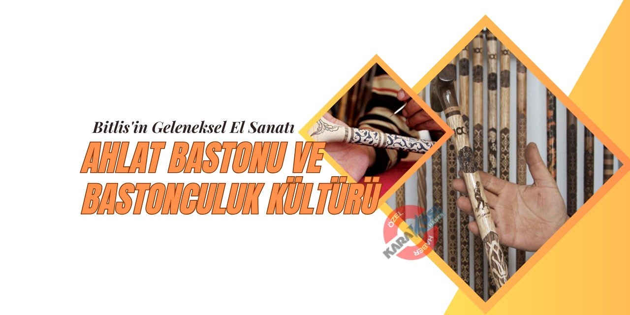 Bitlis'in Geleneksel El Sanatı: Ahlat Bastonu ve Bastonculuk Kültürü