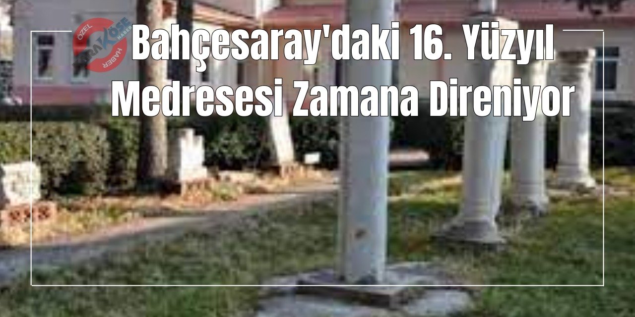 Bahçesaray'daki 16. Yüzyıl Medresesi Zamana Direniyor