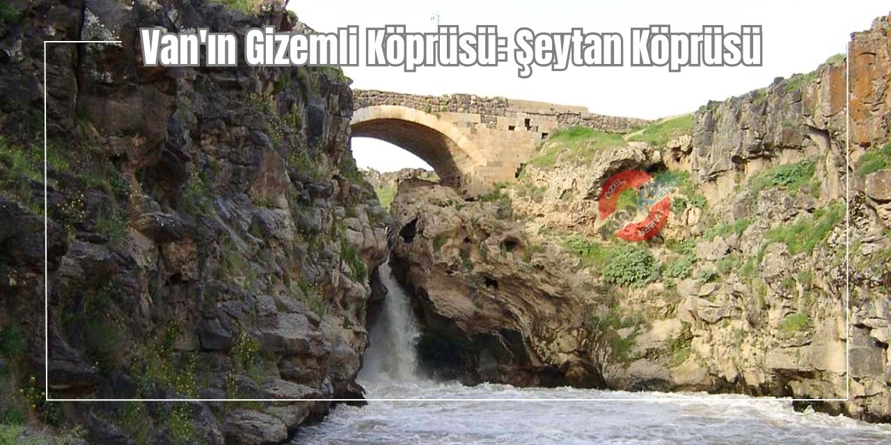 Van'ın Gizemli Köprüsü: Şeytan Köprüsü