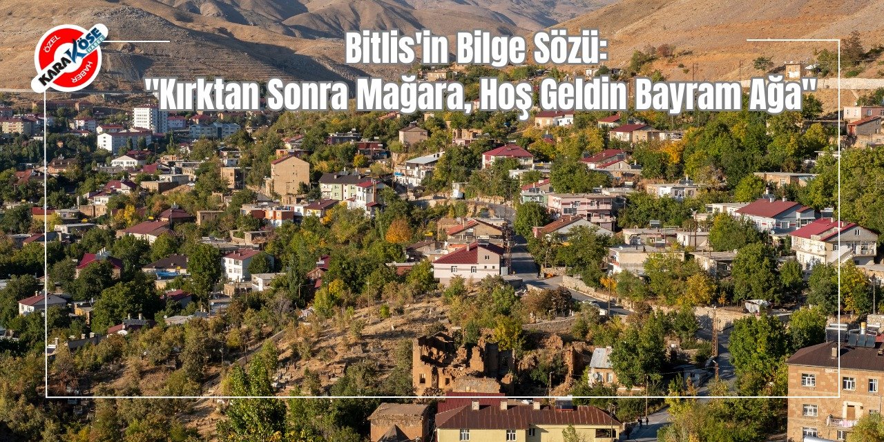 Bitlis'in Bilge Sözü: "Kırktan Sonra Mağara, Hoş Geldin Bayram Ağa"