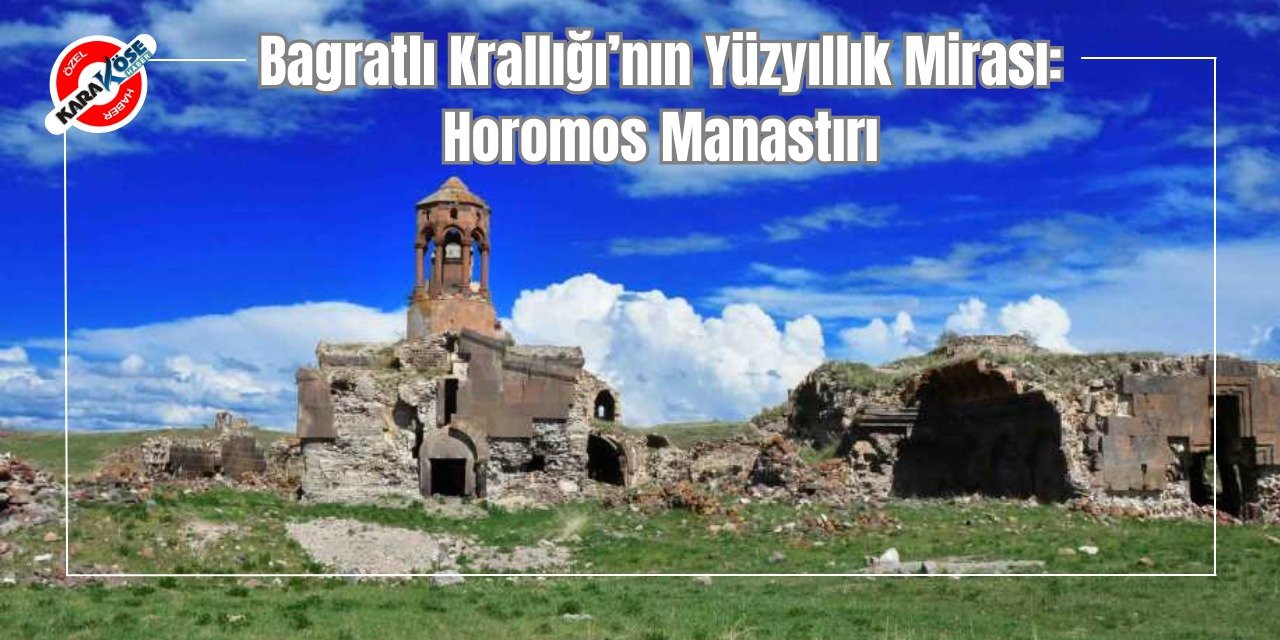 Bagratlı Krallığı’nın Yüzyıllık Mirası: Horomos Manastırı