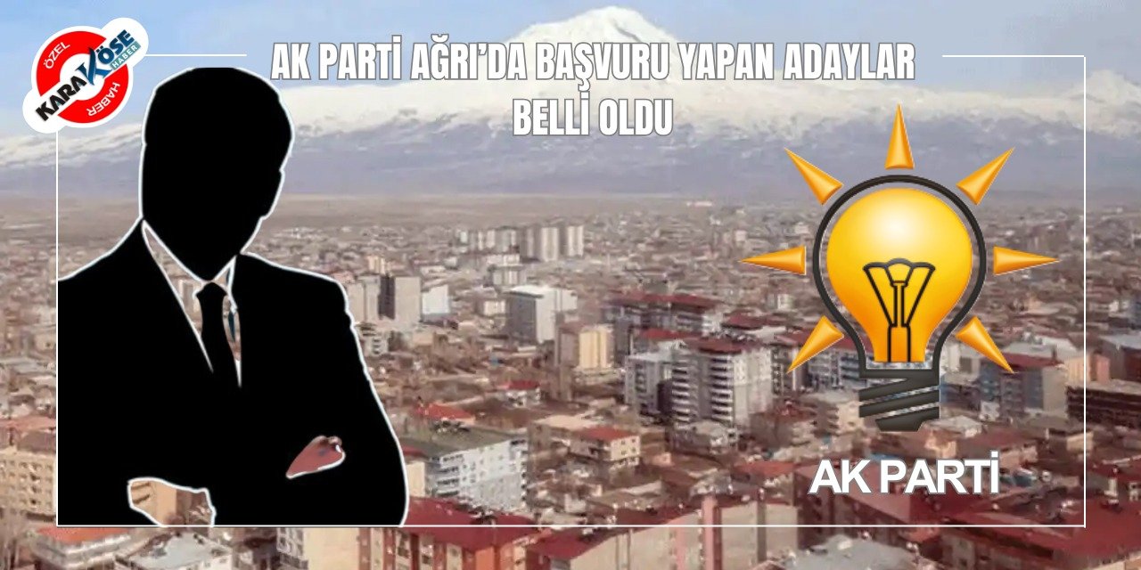 Ağrı AK Parti’de başvuru yapan adaylar belli oldu