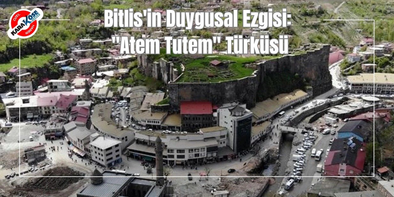 Bitlis'in Duygusal Ezgisi: "Atem Tutem" Türküsü