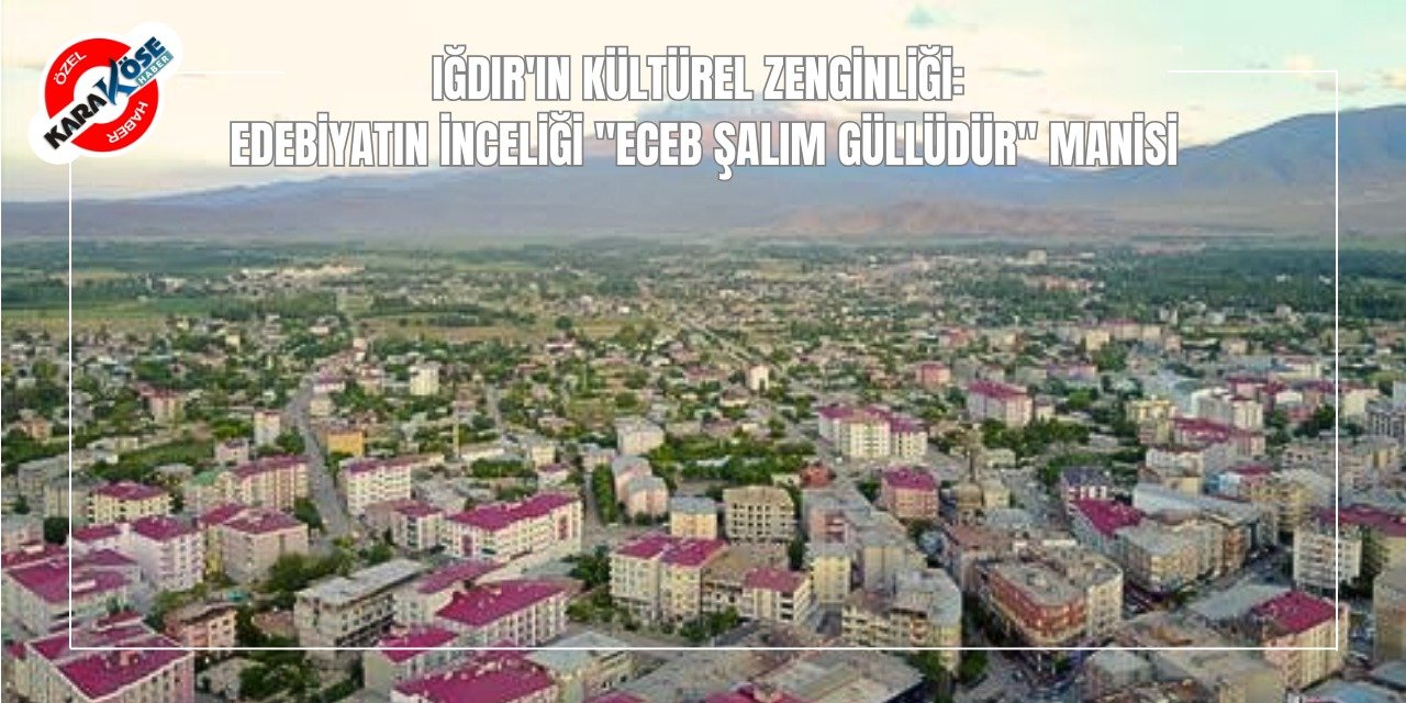 Iğdır'ın Kültürel Zenginliği: Edebiyatın İnceliği "Eceb Şalım Güllüdür" Manisi