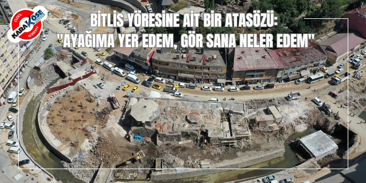 Bitlis Yöresine Ait Bir Atasözü: "Ayağıma Yer Edem, Gör Sana Neler Edem"