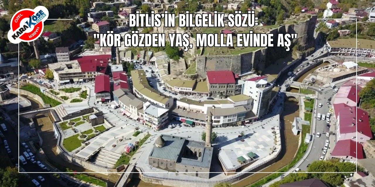 Bitlis’in Bilgelik Sözü: "Kör Gözden Yaş, Molla Evinde Aş"